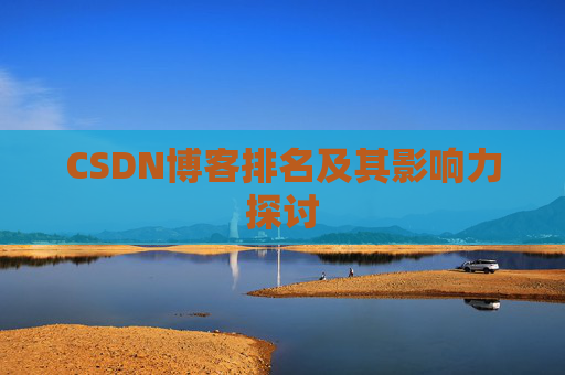 CSDN博客排名及其影响力探讨 CSDN博客排名及其影响力探讨